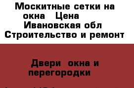 Москитные сетки на окна › Цена ­ 790 - Ивановская обл. Строительство и ремонт » Двери, окна и перегородки   